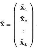 \begin{displaymath}{\bf\tilde X} = \left(
\begin{array}{c}
{\bf\tilde X}_{1}\\
...
... X}_{2}\\
\vdots \\
{\bf\tilde X}_{L}\\
\end{array}\right).
\end{displaymath}