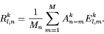 \begin{displaymath}R^k_{l,n} = \frac{1}{M_n} \sum_{m=1}^{M} A^k_{n-m} E^k_{l,m}.
\end{displaymath}