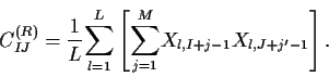 \begin{displaymath}C^{(R)}_{IJ}={1\over
L}{\sum^{L}_{l=1}}\left[{\sum^{M}_{j=1}}X_{l,I+j-1}X_{l,J+j'-1}\right].
\end{displaymath}